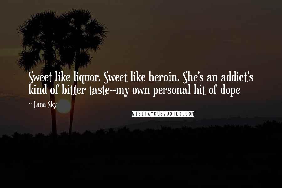 Lana Sky Quotes: Sweet like liquor. Sweet like heroin. She's an addict's kind of bitter taste--my own personal hit of dope