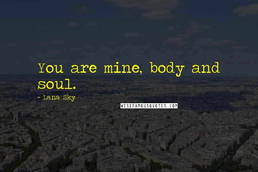 Lana Sky Quotes: You are mine, body and soul.