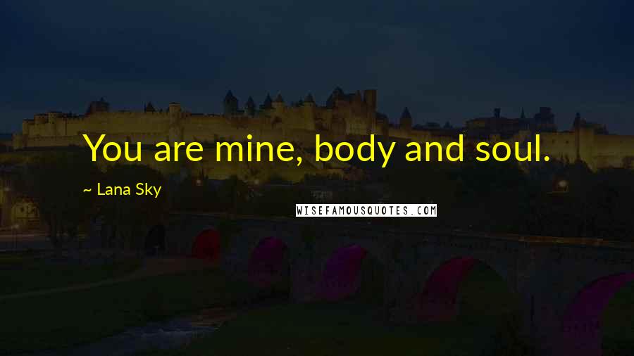Lana Sky Quotes: You are mine, body and soul.