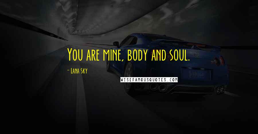 Lana Sky Quotes: You are mine, body and soul.