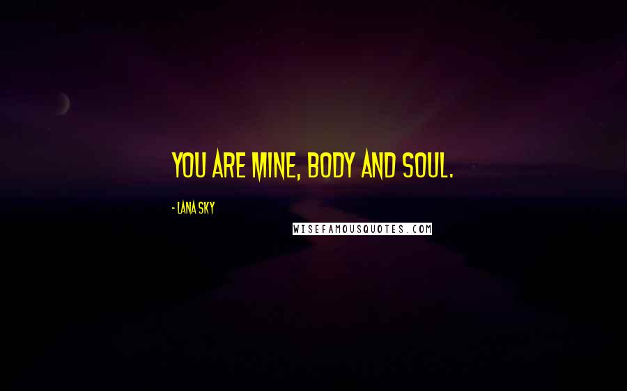 Lana Sky Quotes: You are mine, body and soul.
