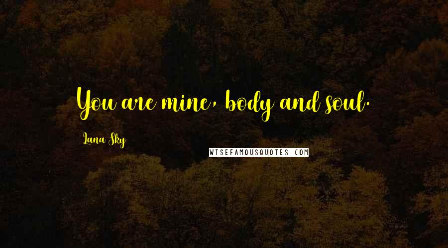 Lana Sky Quotes: You are mine, body and soul.