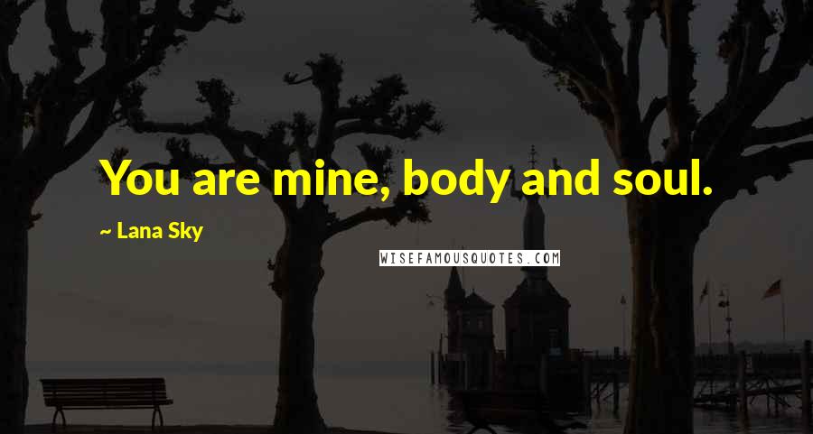 Lana Sky Quotes: You are mine, body and soul.