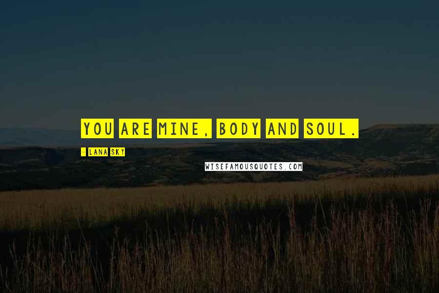 Lana Sky Quotes: You are mine, body and soul.