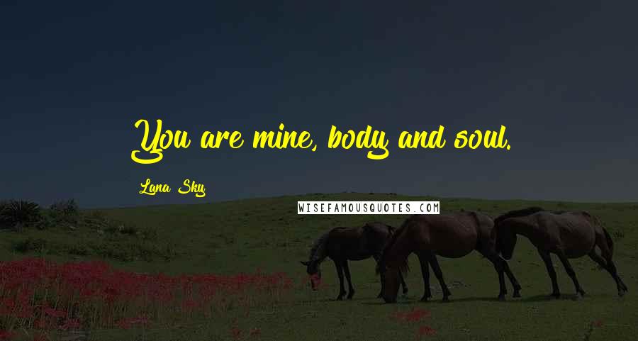 Lana Sky Quotes: You are mine, body and soul.