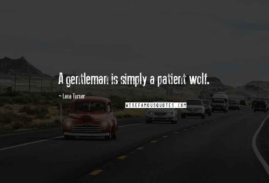 Lana Turner Quotes: A gentleman is simply a patient wolf.