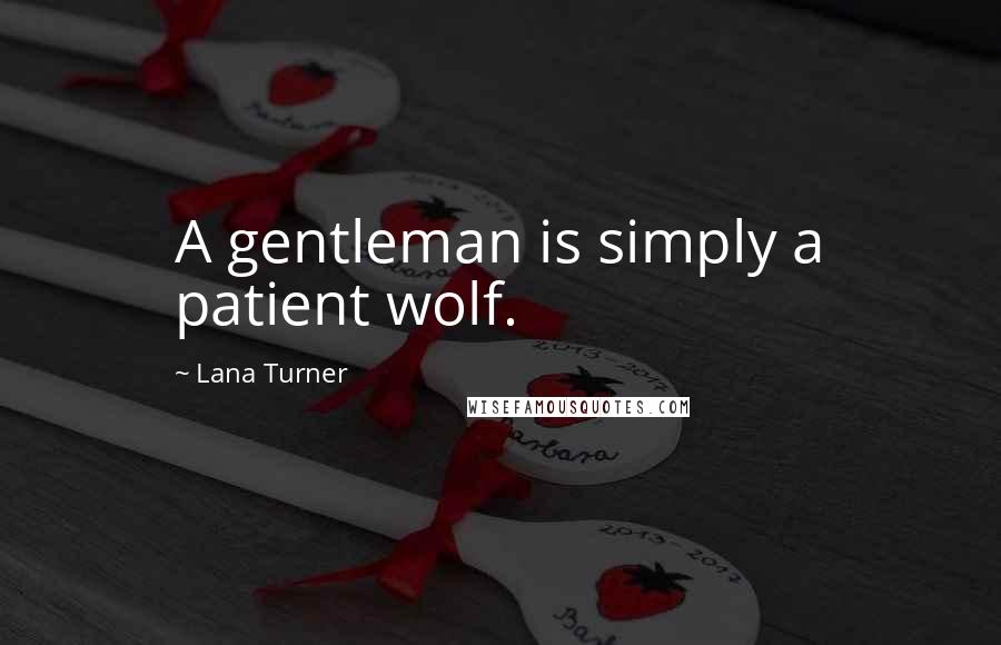 Lana Turner Quotes: A gentleman is simply a patient wolf.