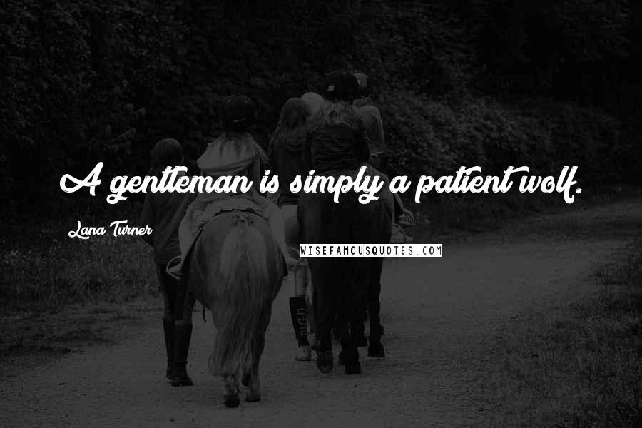 Lana Turner Quotes: A gentleman is simply a patient wolf.
