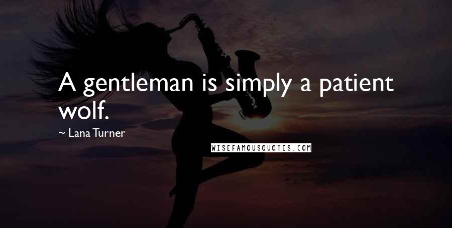 Lana Turner Quotes: A gentleman is simply a patient wolf.