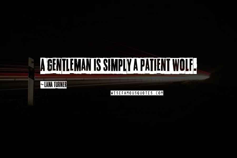 Lana Turner Quotes: A gentleman is simply a patient wolf.