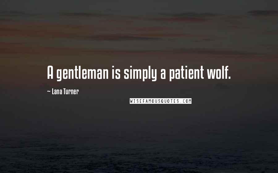 Lana Turner Quotes: A gentleman is simply a patient wolf.