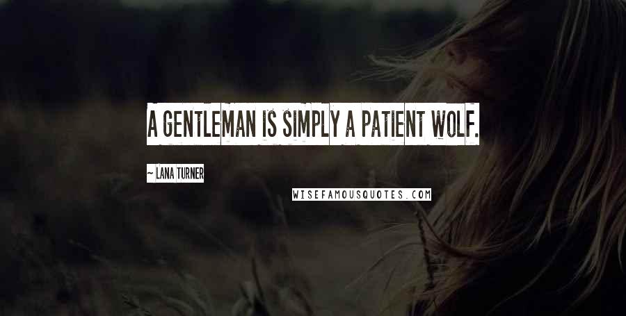 Lana Turner Quotes: A gentleman is simply a patient wolf.