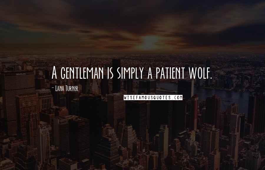 Lana Turner Quotes: A gentleman is simply a patient wolf.