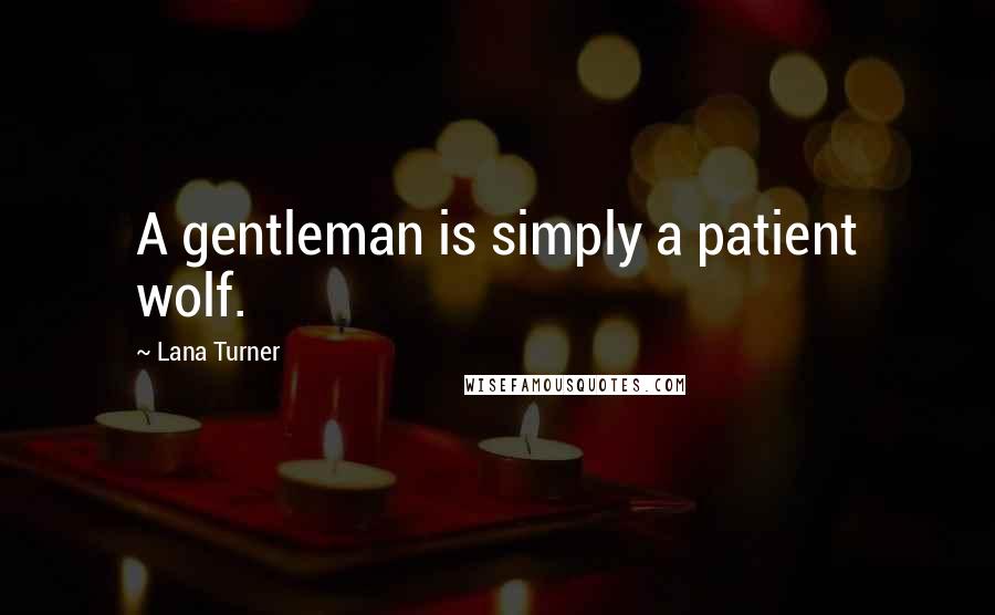 Lana Turner Quotes: A gentleman is simply a patient wolf.