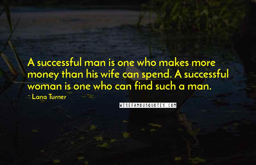 Lana Turner Quotes: A successful man is one who makes more money than his wife can spend. A successful woman is one who can find such a man.