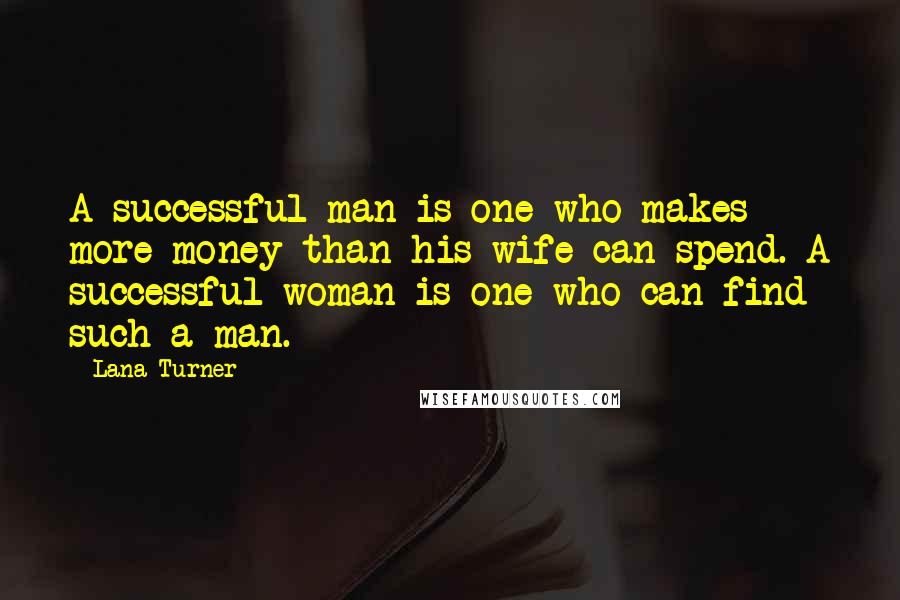 Lana Turner Quotes: A successful man is one who makes more money than his wife can spend. A successful woman is one who can find such a man.