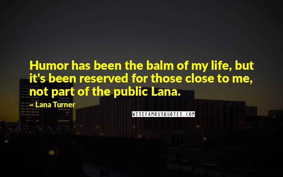 Lana Turner Quotes: Humor has been the balm of my life, but it's been reserved for those close to me, not part of the public Lana.