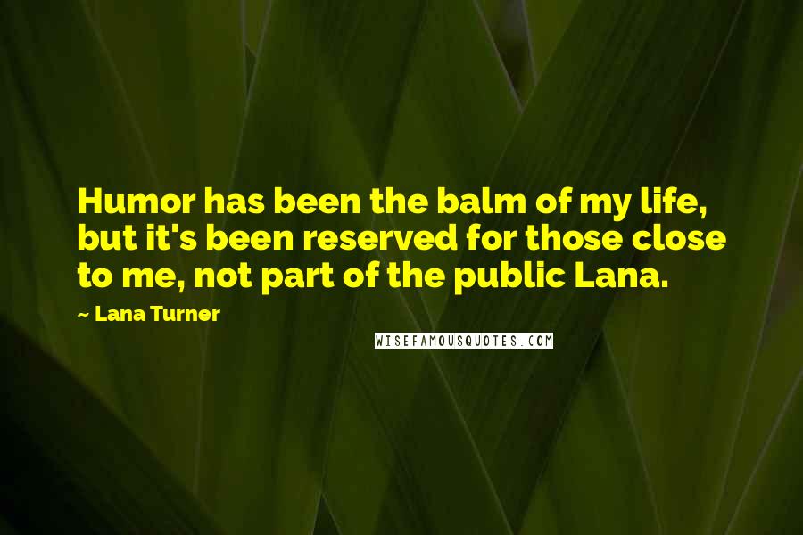 Lana Turner Quotes: Humor has been the balm of my life, but it's been reserved for those close to me, not part of the public Lana.