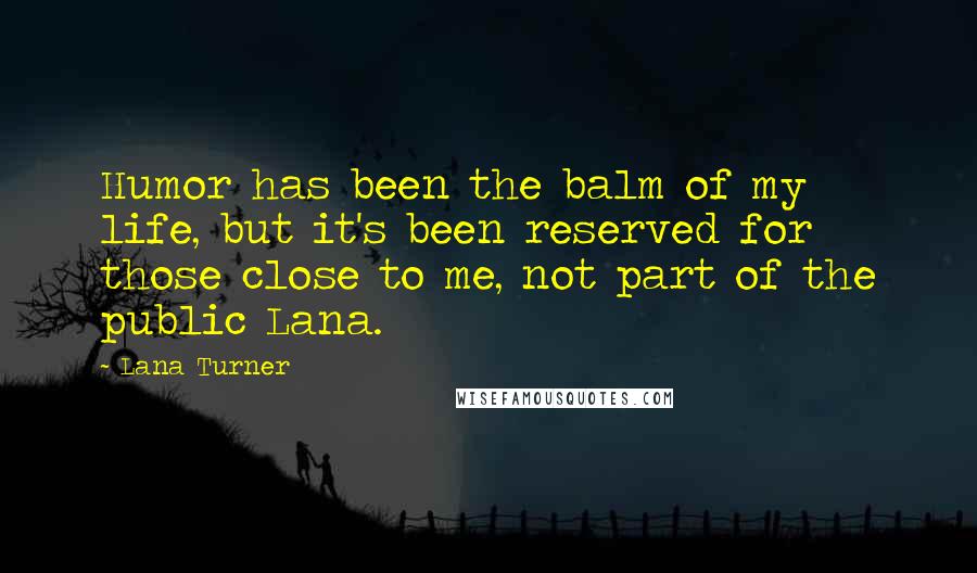 Lana Turner Quotes: Humor has been the balm of my life, but it's been reserved for those close to me, not part of the public Lana.