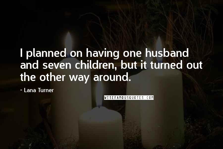 Lana Turner Quotes: I planned on having one husband and seven children, but it turned out the other way around.