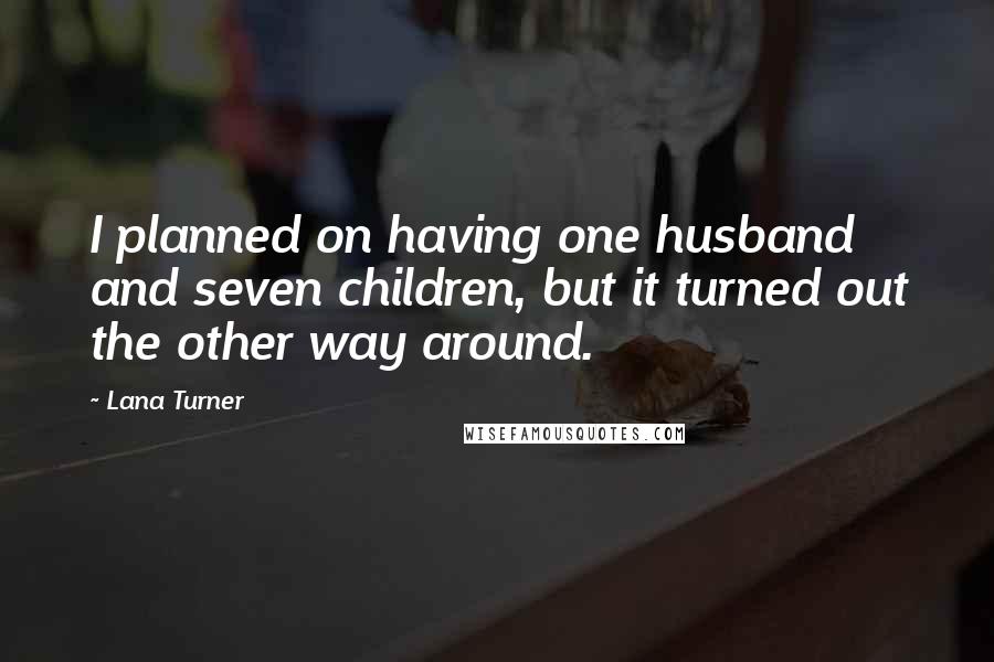 Lana Turner Quotes: I planned on having one husband and seven children, but it turned out the other way around.