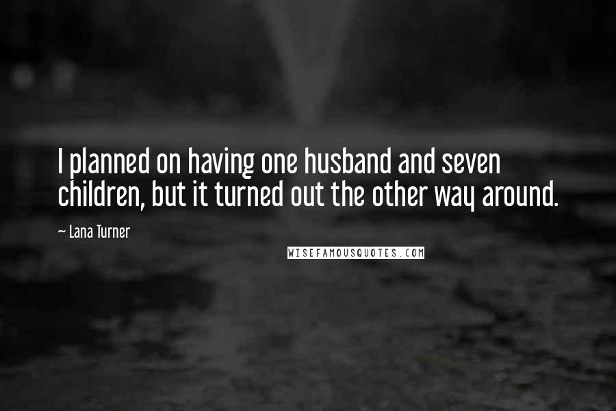 Lana Turner Quotes: I planned on having one husband and seven children, but it turned out the other way around.
