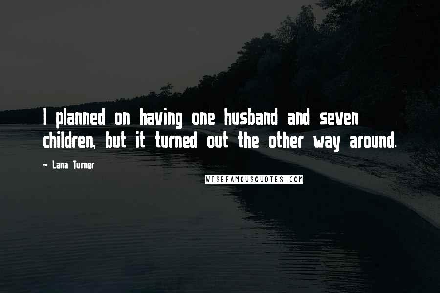 Lana Turner Quotes: I planned on having one husband and seven children, but it turned out the other way around.