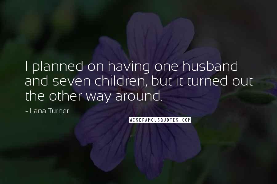 Lana Turner Quotes: I planned on having one husband and seven children, but it turned out the other way around.