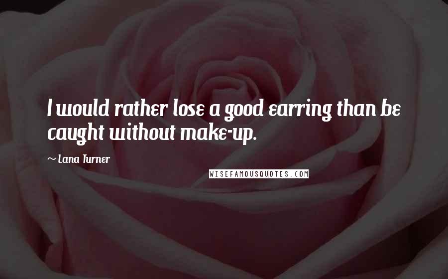 Lana Turner Quotes: I would rather lose a good earring than be caught without make-up.