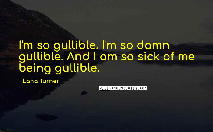 Lana Turner Quotes: I'm so gullible. I'm so damn gullible. And I am so sick of me being gullible.