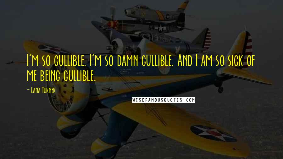 Lana Turner Quotes: I'm so gullible. I'm so damn gullible. And I am so sick of me being gullible.