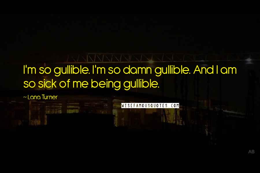 Lana Turner Quotes: I'm so gullible. I'm so damn gullible. And I am so sick of me being gullible.