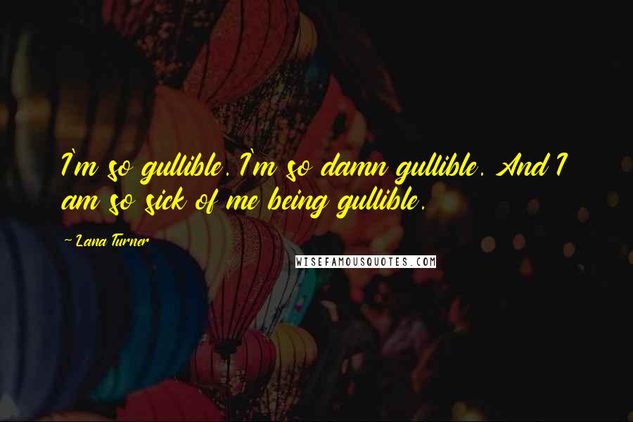 Lana Turner Quotes: I'm so gullible. I'm so damn gullible. And I am so sick of me being gullible.