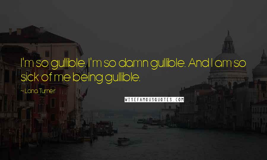 Lana Turner Quotes: I'm so gullible. I'm so damn gullible. And I am so sick of me being gullible.