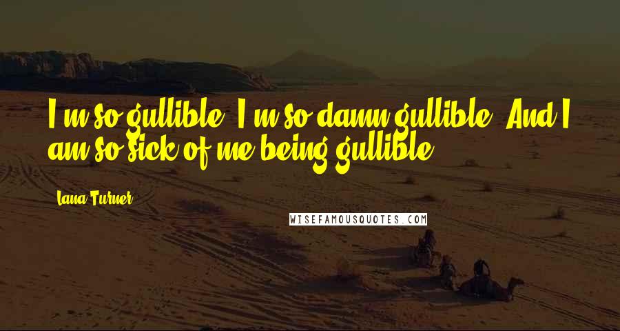 Lana Turner Quotes: I'm so gullible. I'm so damn gullible. And I am so sick of me being gullible.