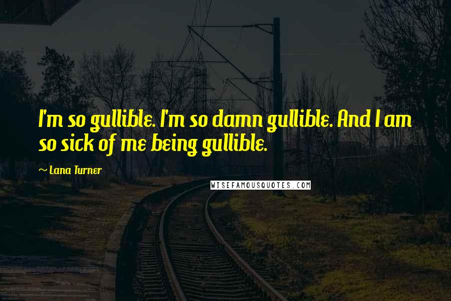 Lana Turner Quotes: I'm so gullible. I'm so damn gullible. And I am so sick of me being gullible.