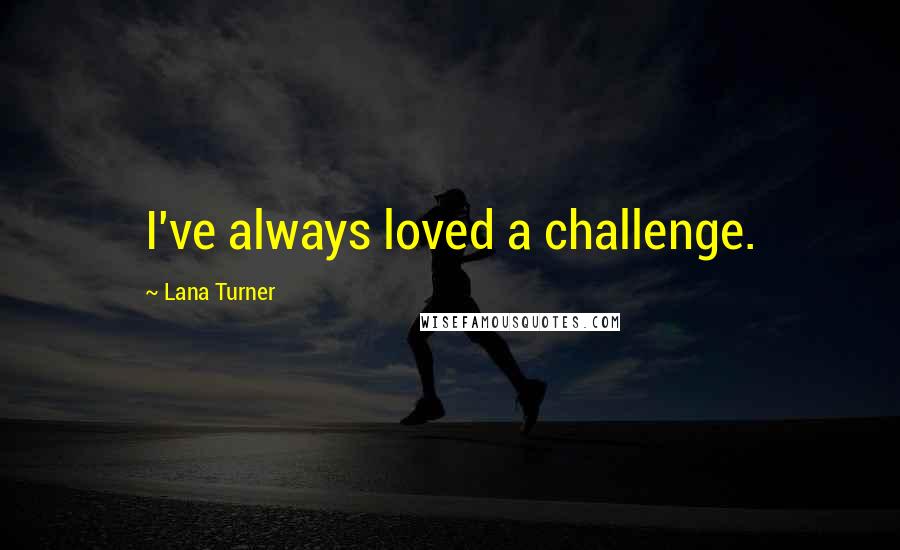 Lana Turner Quotes: I've always loved a challenge.