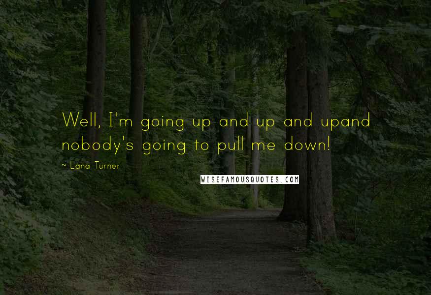 Lana Turner Quotes: Well, I'm going up and up and upand nobody's going to pull me down!