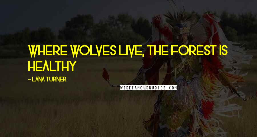 Lana Turner Quotes: Where wolves live, the forest is healthy