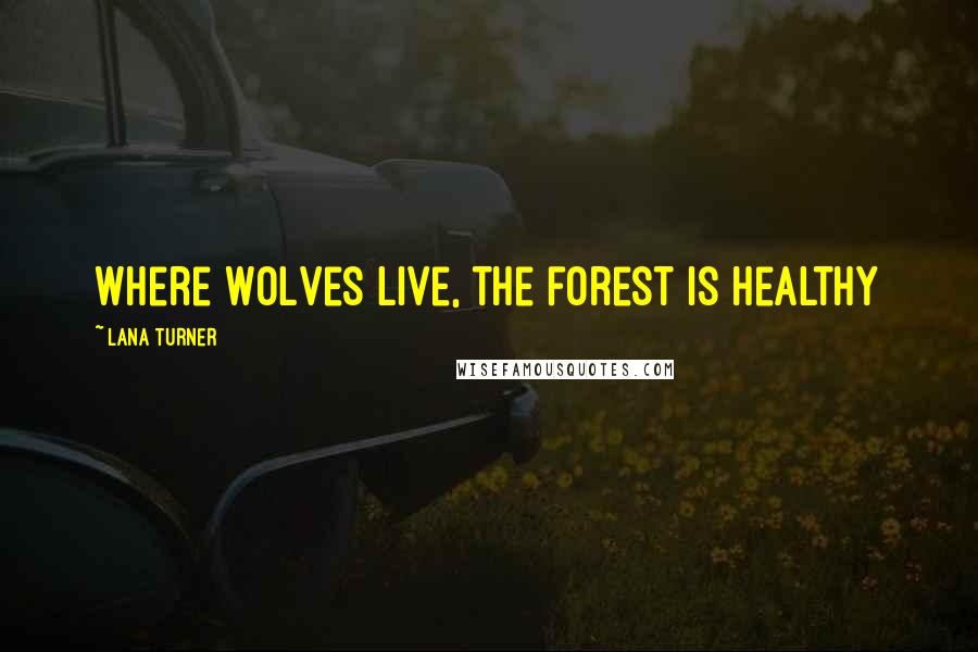 Lana Turner Quotes: Where wolves live, the forest is healthy