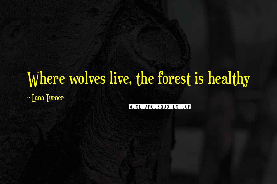 Lana Turner Quotes: Where wolves live, the forest is healthy