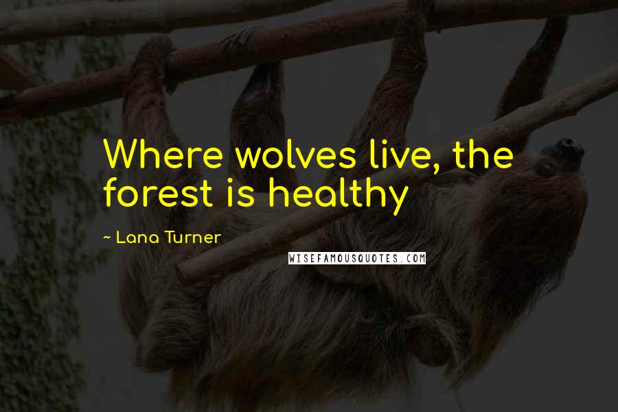 Lana Turner Quotes: Where wolves live, the forest is healthy