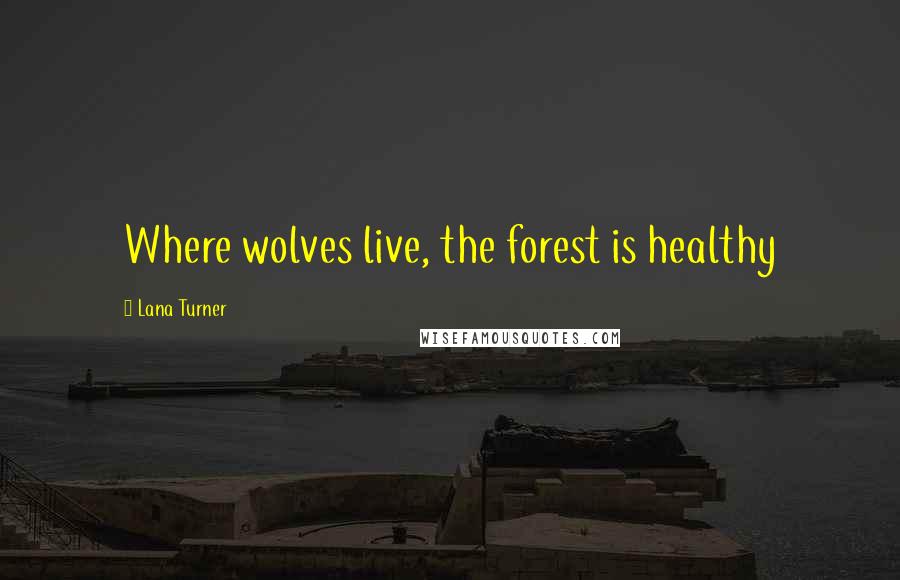 Lana Turner Quotes: Where wolves live, the forest is healthy