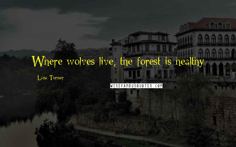 Lana Turner Quotes: Where wolves live, the forest is healthy