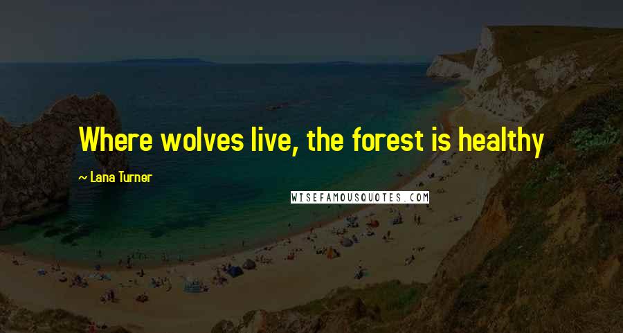 Lana Turner Quotes: Where wolves live, the forest is healthy