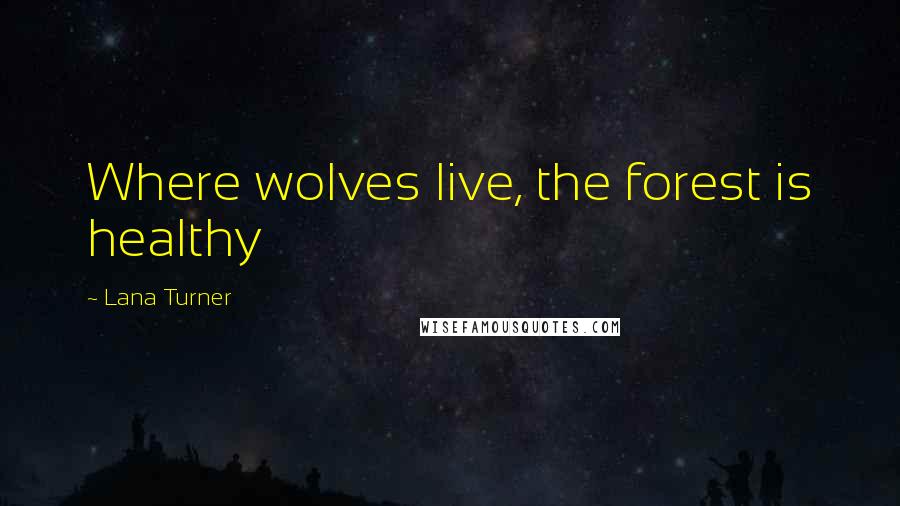 Lana Turner Quotes: Where wolves live, the forest is healthy