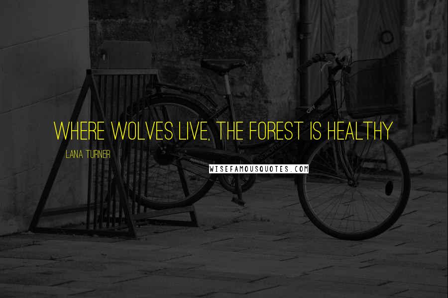 Lana Turner Quotes: Where wolves live, the forest is healthy