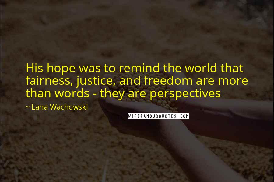 Lana Wachowski Quotes: His hope was to remind the world that fairness, justice, and freedom are more than words - they are perspectives