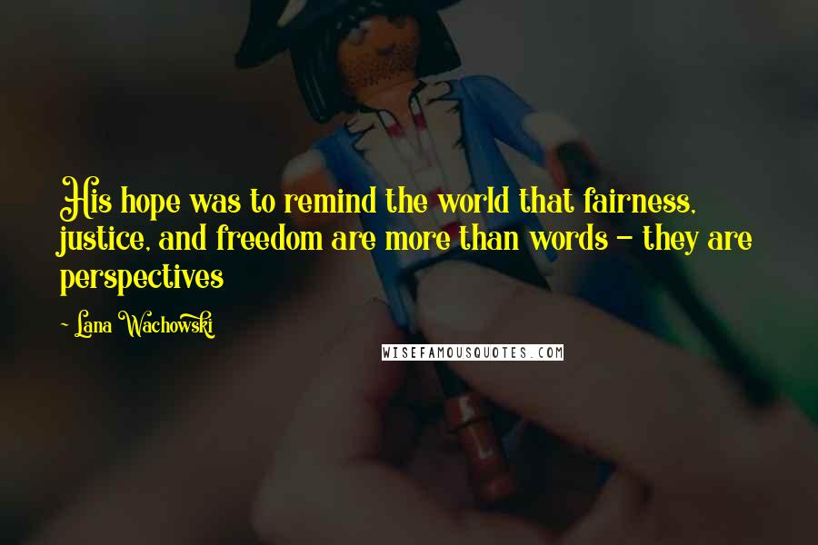 Lana Wachowski Quotes: His hope was to remind the world that fairness, justice, and freedom are more than words - they are perspectives