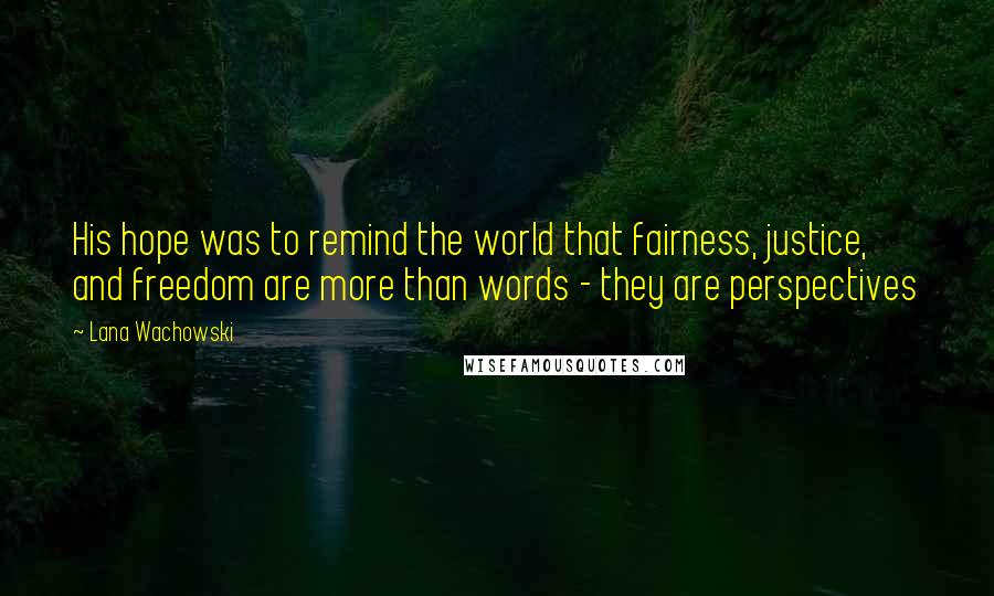 Lana Wachowski Quotes: His hope was to remind the world that fairness, justice, and freedom are more than words - they are perspectives